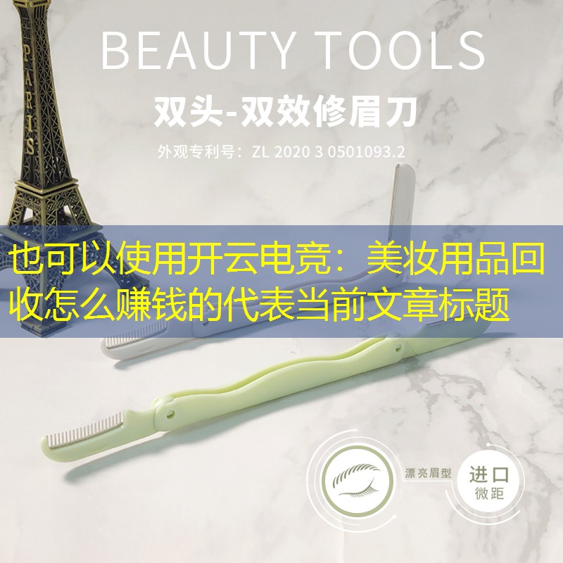 开云电竞：美妆用品回收怎么赚钱的